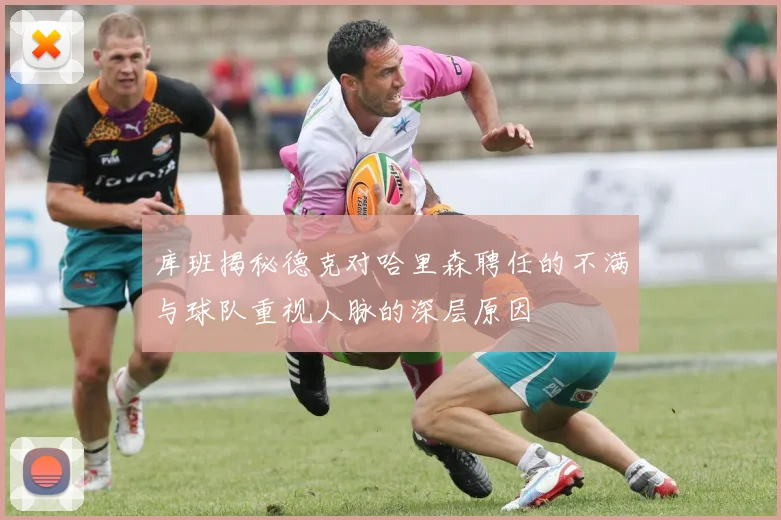 库班揭秘德克对哈里森聘任的不满与球队重视人脉的深层原因