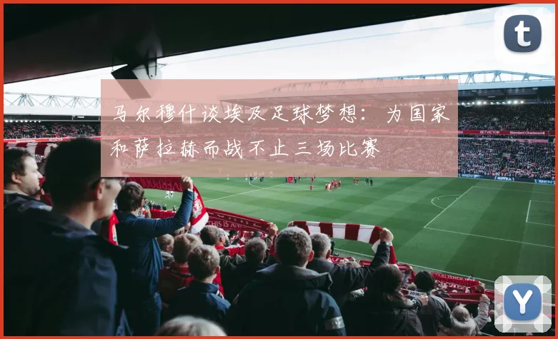 马尔穆什谈埃及足球梦想：为国家和萨拉赫而战不止三场比赛