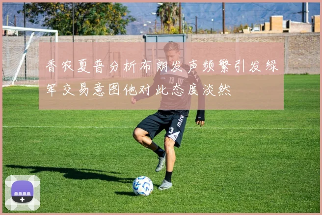 香农夏普分析布朗发声频繁引发绿军交易意图他对此态度淡然