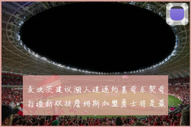 麦坎茨建议湖人追逐约基奇东契奇打造新双核詹姆斯加盟勇士将是最佳选择