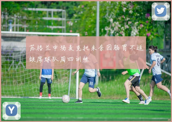 苏格兰中场麦克托米奈因肠胃不适缺席球队周四训练