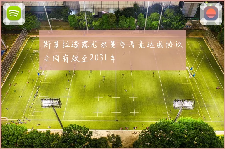 斯基拉透露尤尔曼与马竞达成协议合同有效至2031年