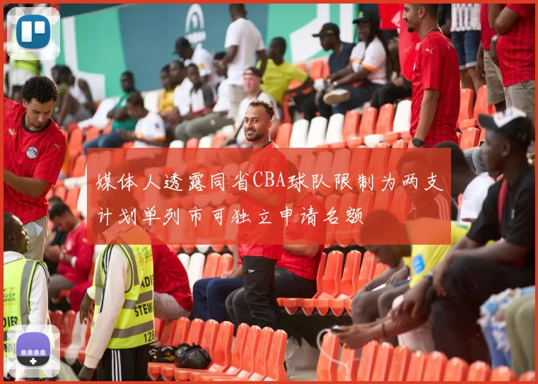 媒体人透露同省CBA球队限制为两支计划单列市可独立申请名额